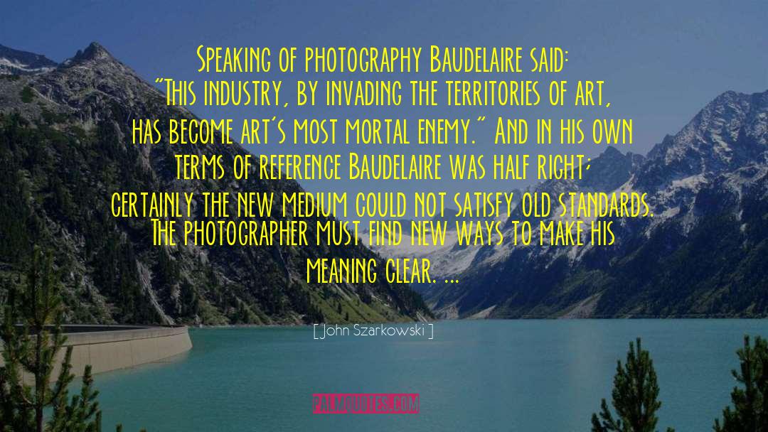 John Szarkowski Quotes: Speaking of photography Baudelaire said: