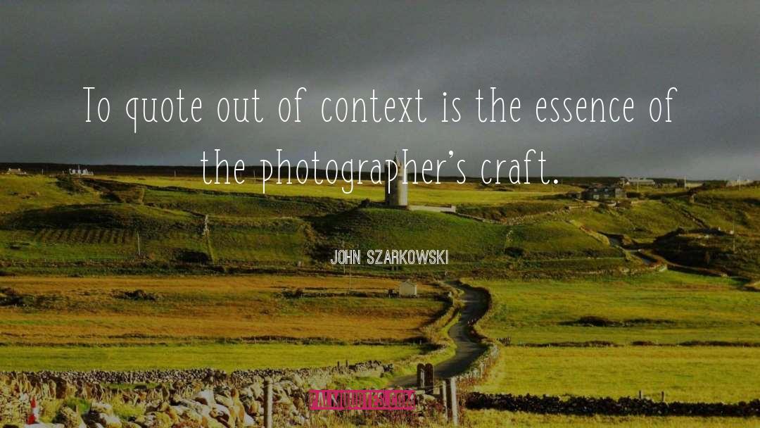 John Szarkowski Quotes: To quote out of context