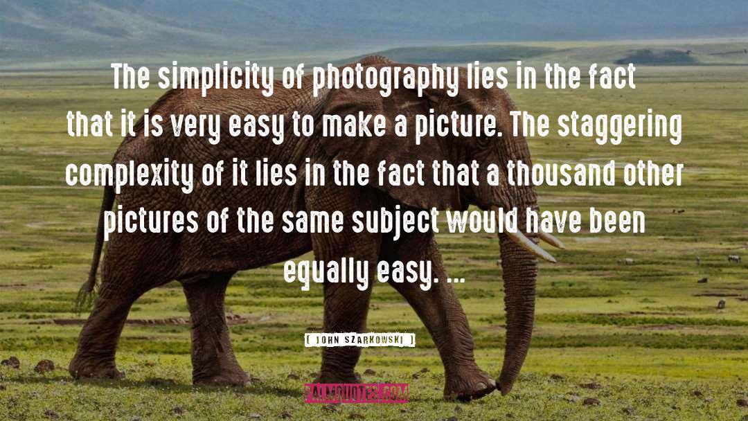 John Szarkowski Quotes: The simplicity of photography lies