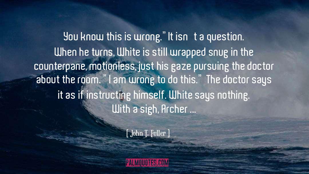 John T. Fuller Quotes: You know this is wrong.