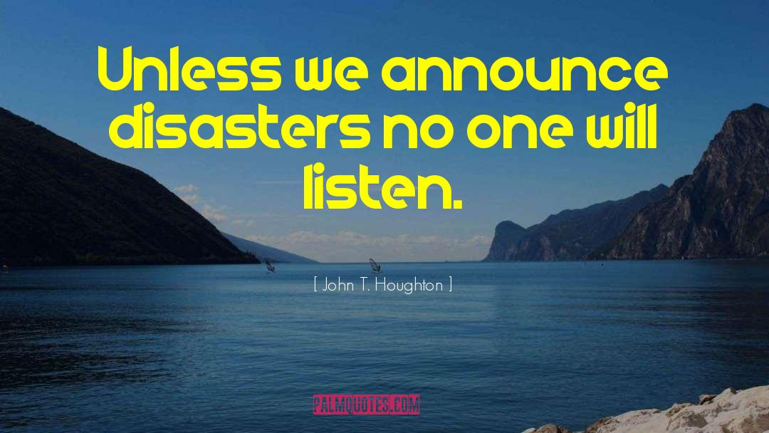 John T. Houghton Quotes: Unless we announce disasters no