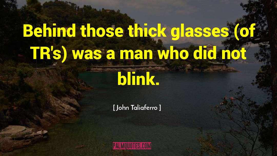 John Taliaferro Quotes: Behind those thick glasses (of