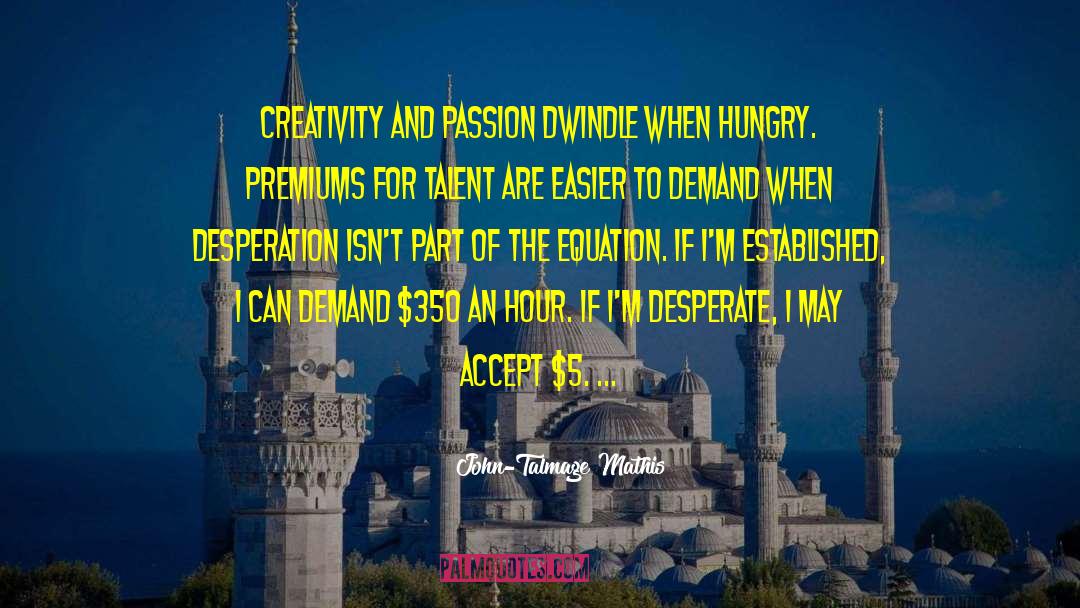 John-Talmage Mathis Quotes: Creativity and passion dwindle when