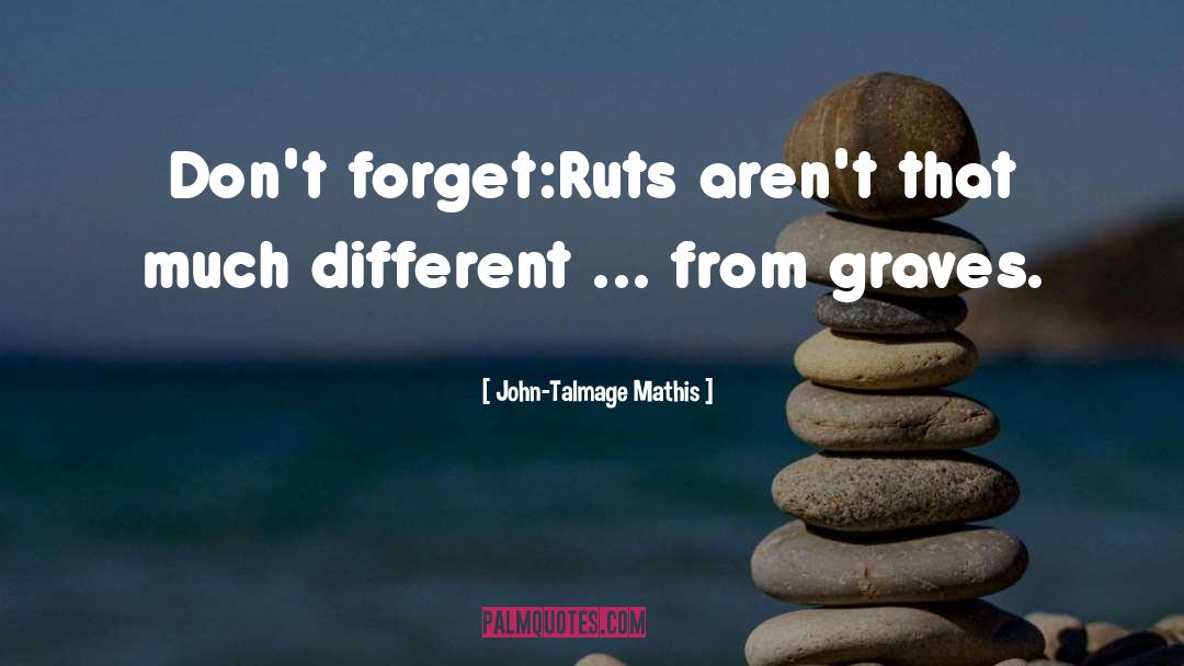 John-Talmage Mathis Quotes: Don't forget:<br>Ruts aren't that much
