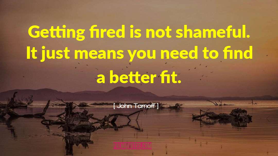 John Tarnoff Quotes: Getting fired is not shameful.