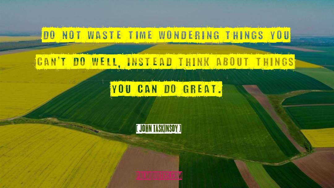 John Taskinsoy Quotes: Do not waste time wondering