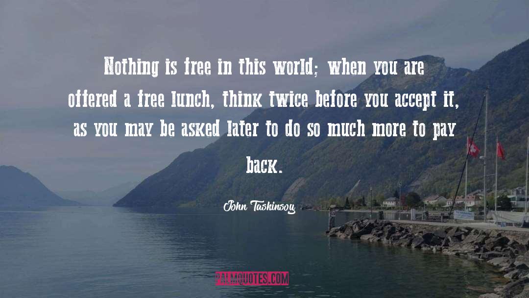 John Taskinsoy Quotes: Nothing is free in this