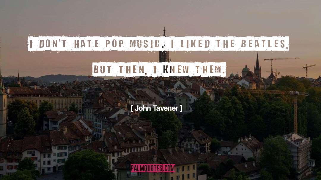 John Tavener Quotes: I don't hate pop music.