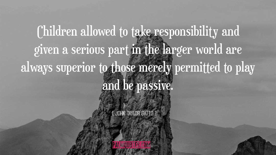 John Taylor Gatto Quotes: Children allowed to take responsibility