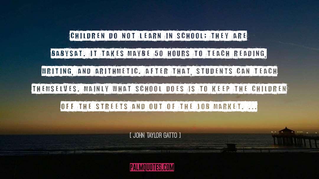 John Taylor Gatto Quotes: Children do not learn in