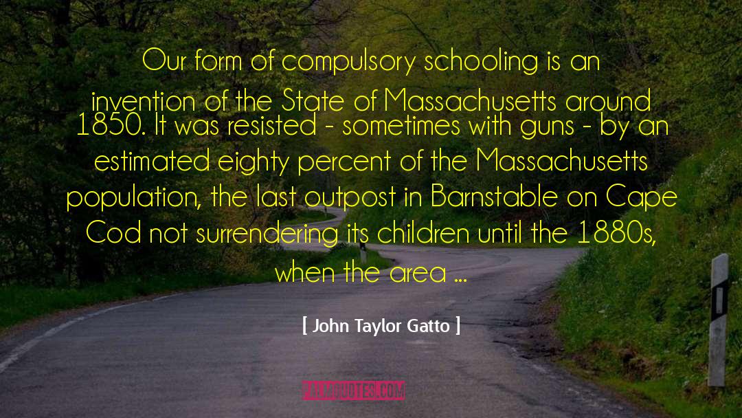 John Taylor Gatto Quotes: Our form of compulsory schooling