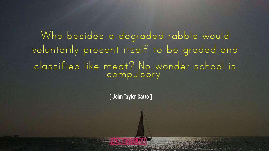 John Taylor Gatto Quotes: Who besides a degraded rabble