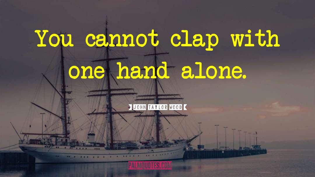 John Taylor Wood Quotes: You cannot clap with one