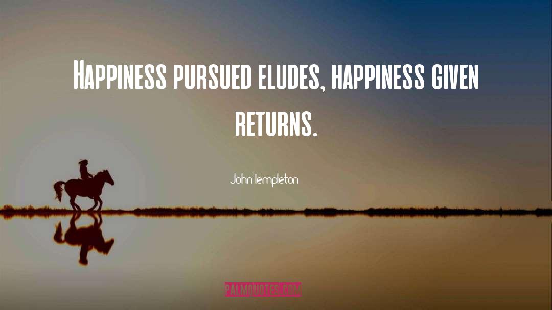 John Templeton Quotes: Happiness pursued eludes, happiness given
