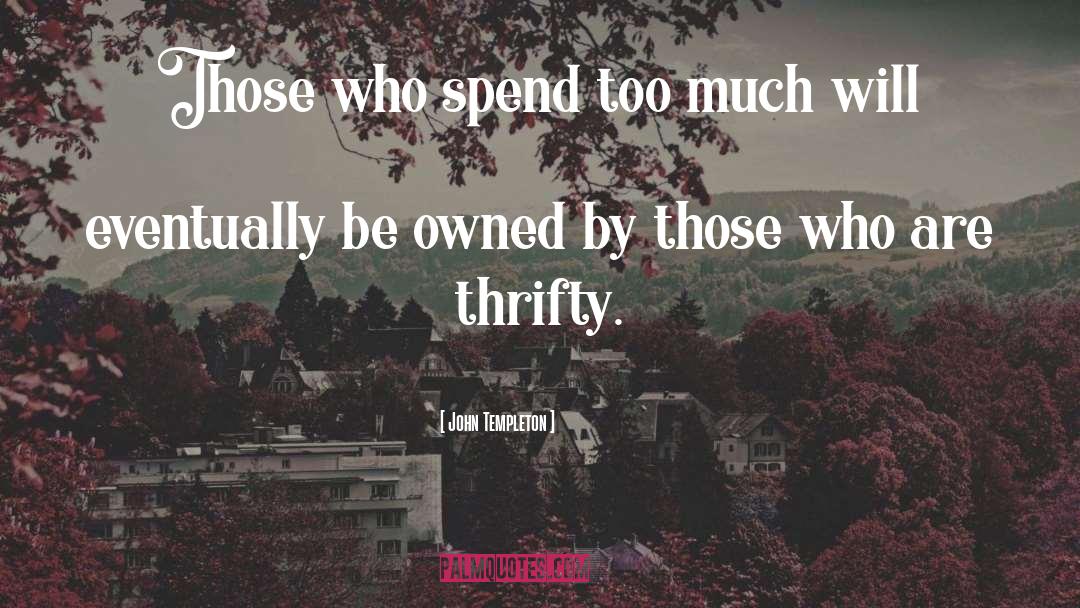 John Templeton Quotes: Those who spend too much
