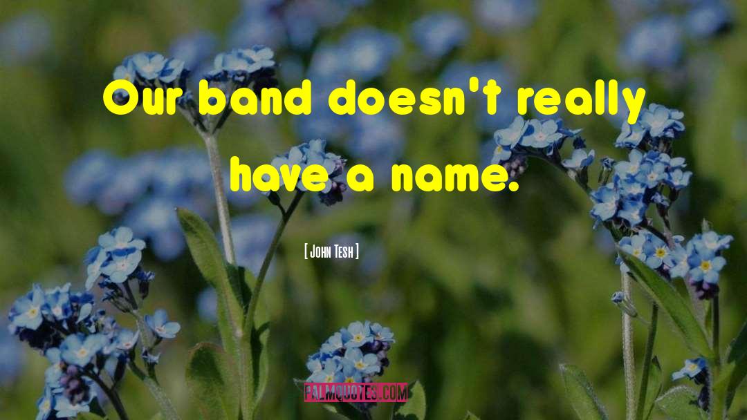 John Tesh Quotes: Our band doesn't really have