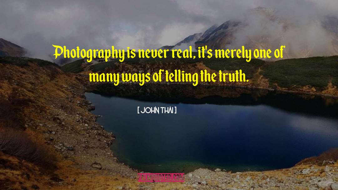 John Thai Quotes: Photography is never real, it's