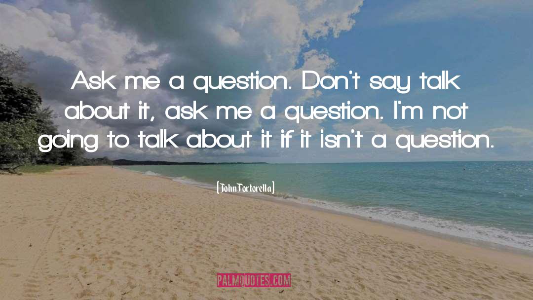 John Tortorella Quotes: Ask me a question. Don't