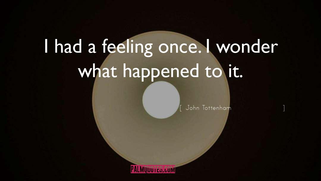 John Tottenham Quotes: I had a feeling once.