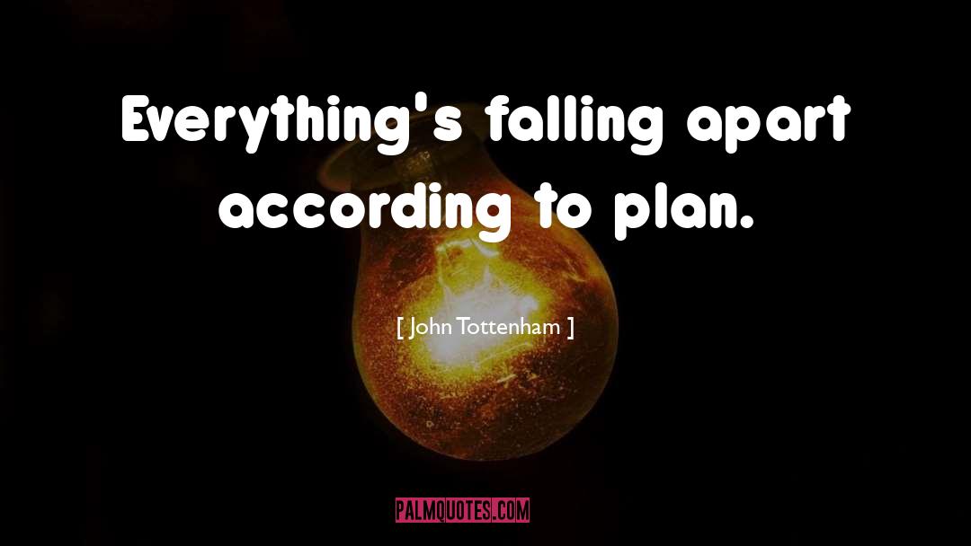 John Tottenham Quotes: Everything's falling apart according to