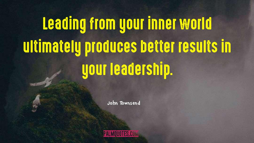 John Townsend Quotes: Leading from your inner world