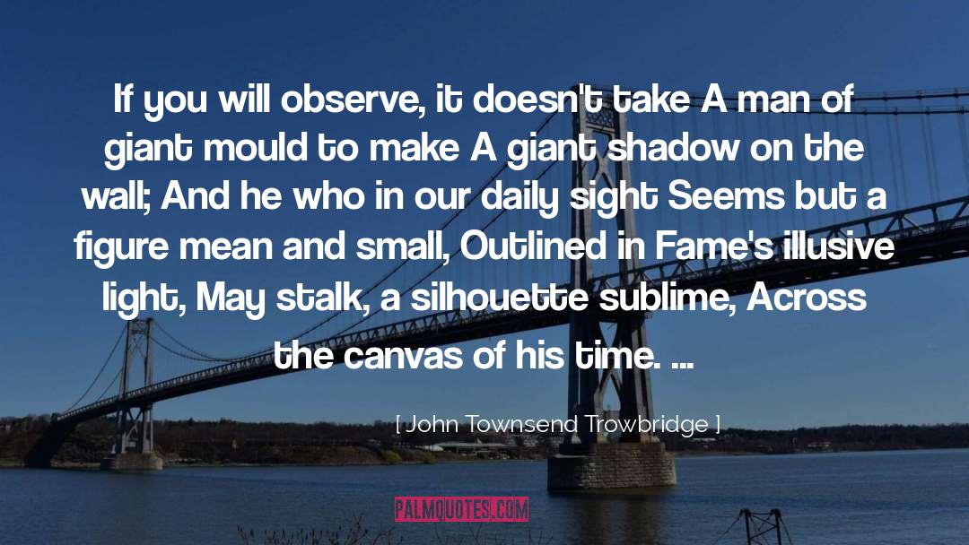 John Townsend Trowbridge Quotes: If you will observe, it