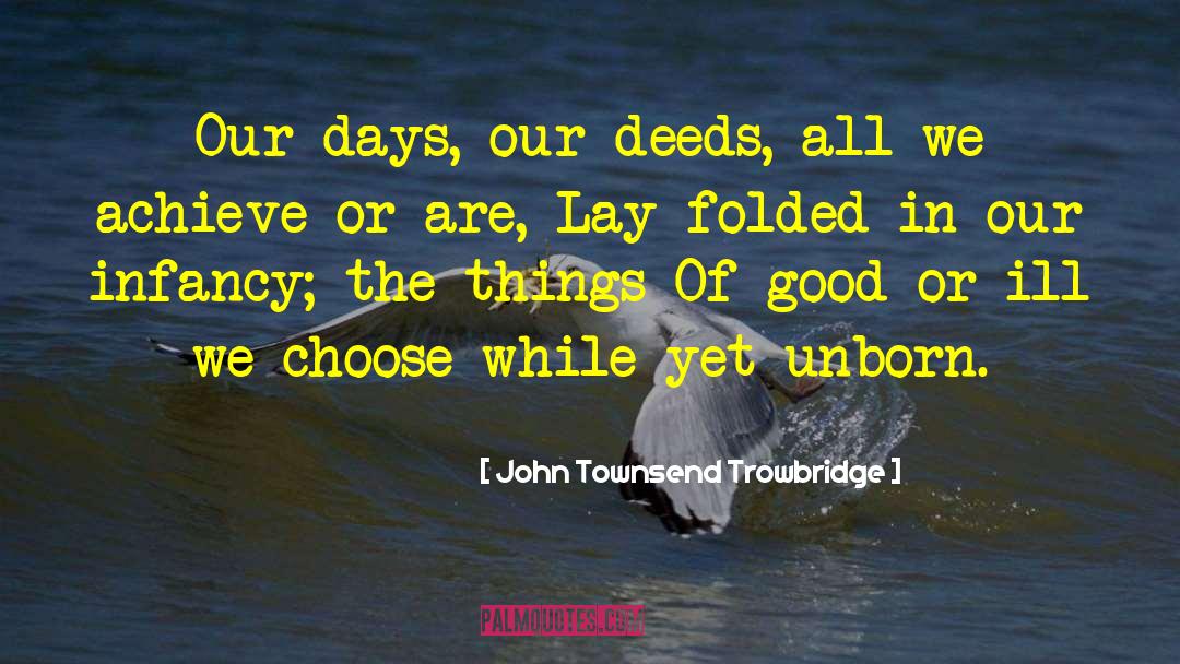 John Townsend Trowbridge Quotes: Our days, our deeds, all