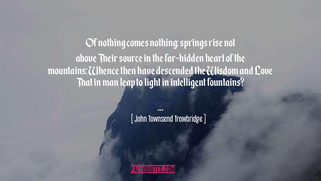 John Townsend Trowbridge Quotes: Of nothing comes nothing: springs