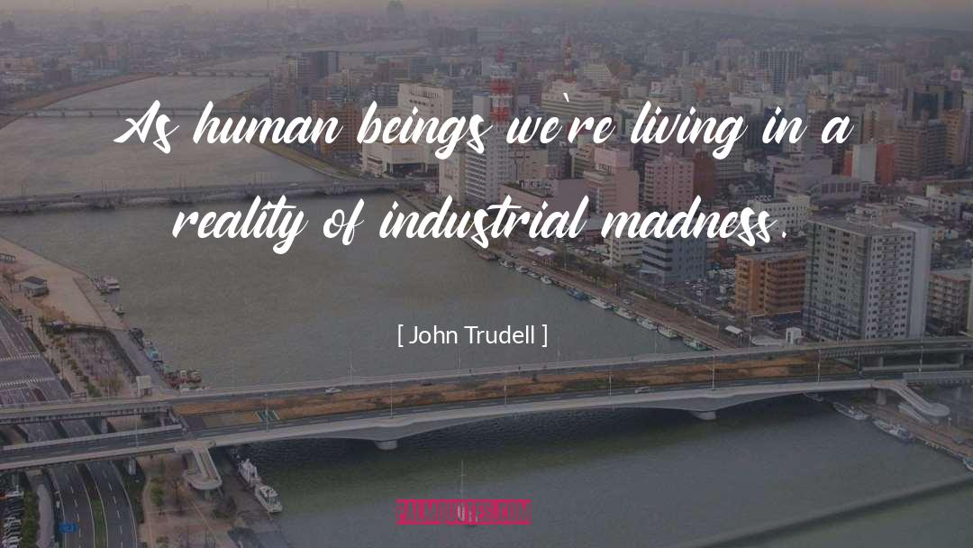 John Trudell Quotes: As human beings we're living