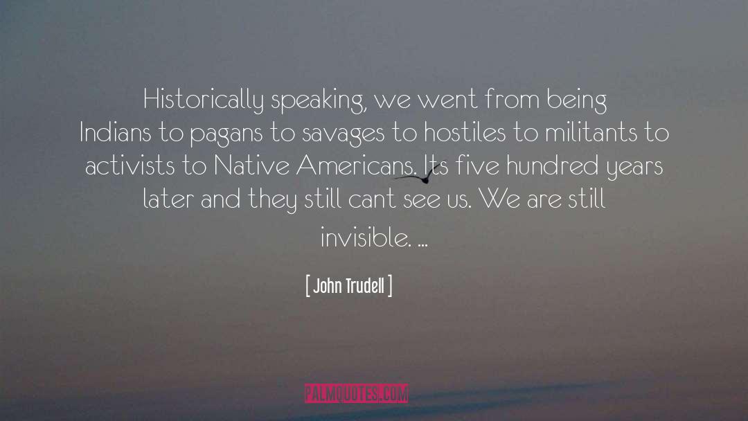 John Trudell Quotes: Historically speaking, we went from