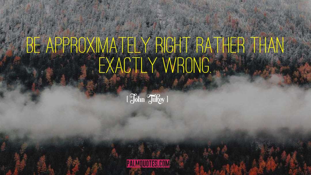 John Tukey Quotes: Be approximately right rather than