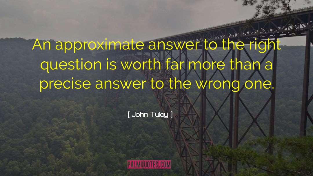 John Tuley Quotes: An approximate answer to the