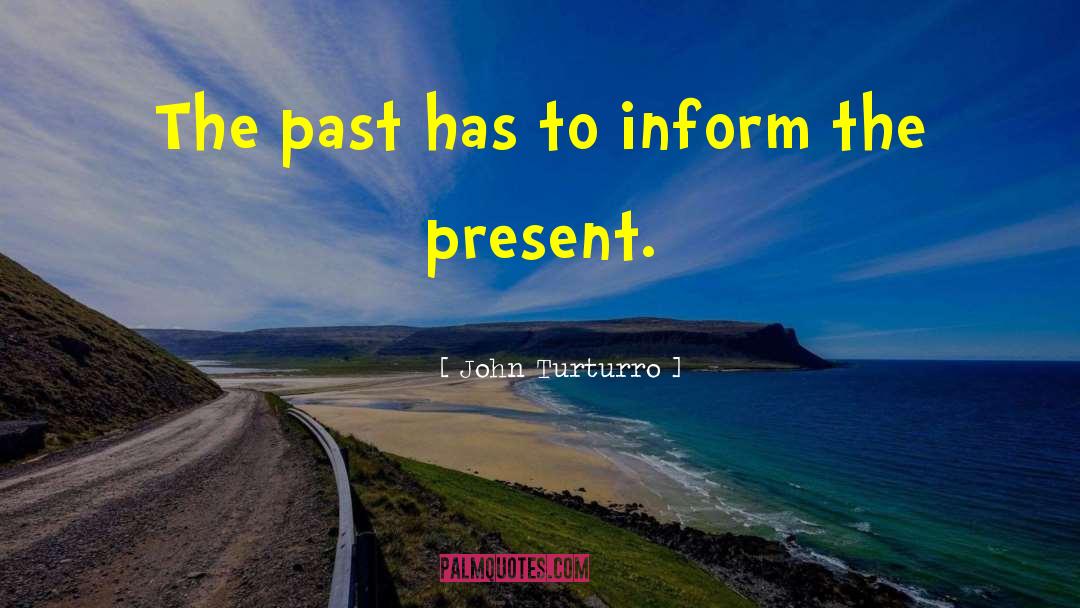 John Turturro Quotes: The past has to inform