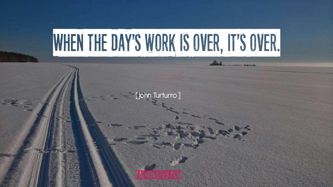 John Turturro Quotes: When the day's work is