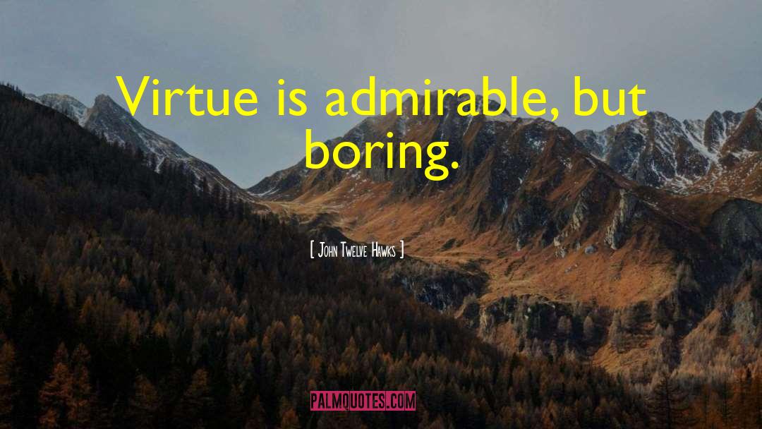 John Twelve Hawks Quotes: Virtue is admirable, but boring.