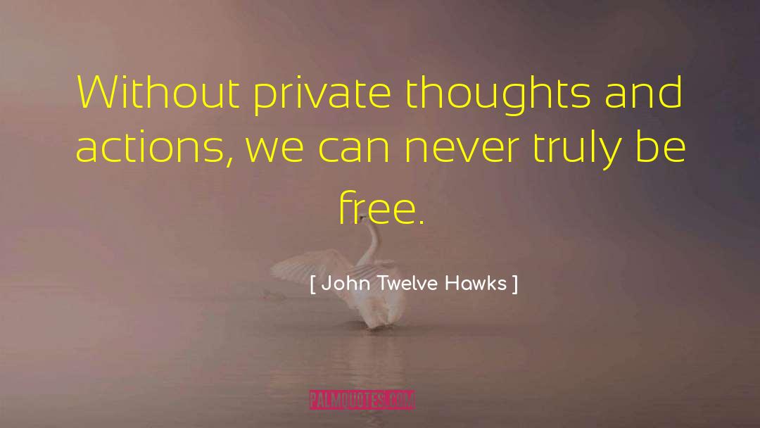 John Twelve Hawks Quotes: Without private thoughts and actions,