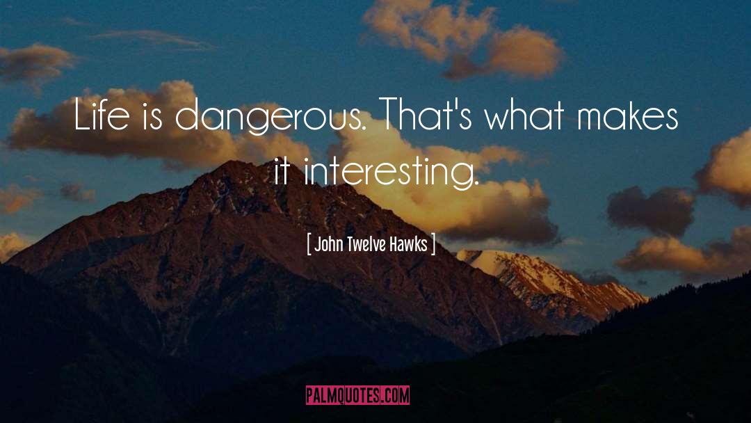John Twelve Hawks Quotes: Life is dangerous. That's what