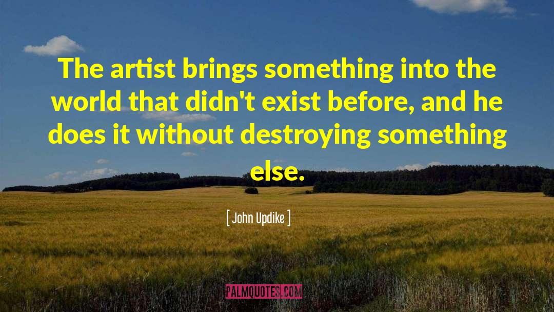 John Updike Quotes: The artist brings something into