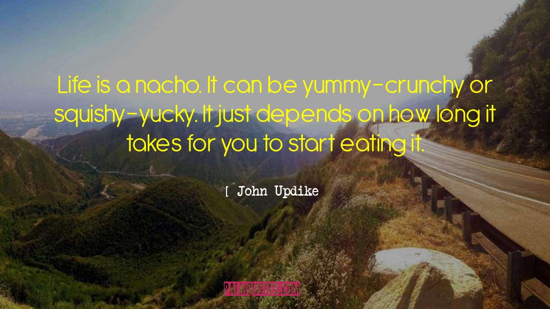 John Updike Quotes: Life is a nacho. It