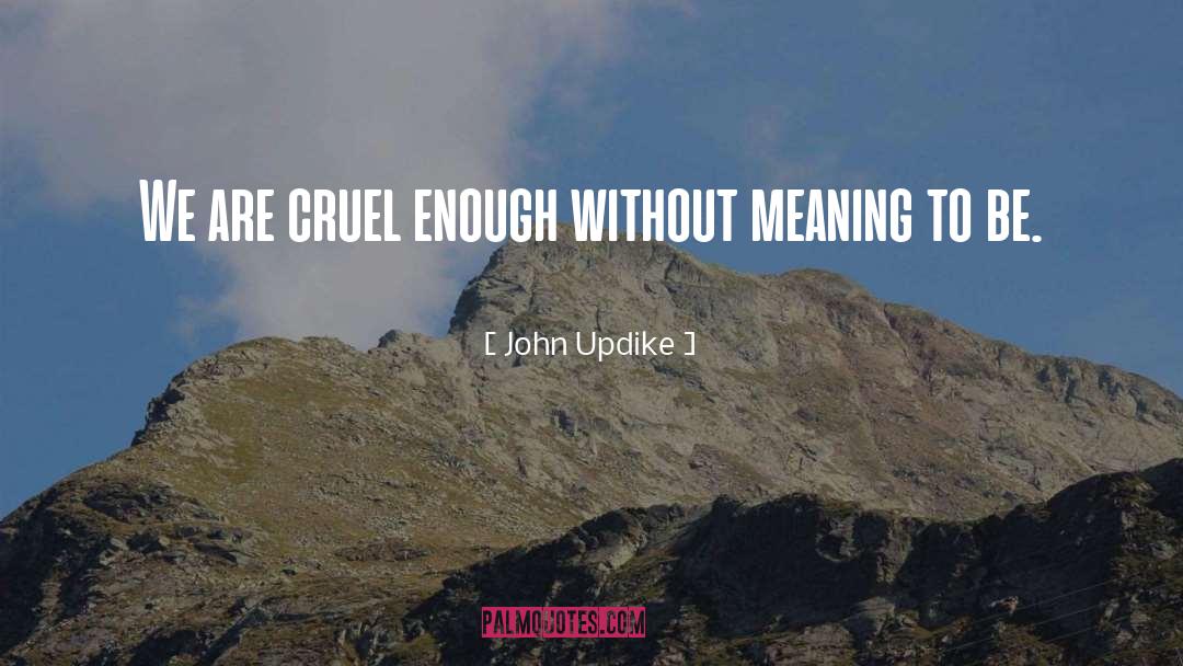 John Updike Quotes: We are cruel enough without