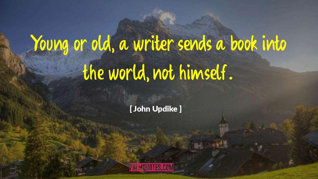 John Updike Quotes: Young or old, a writer