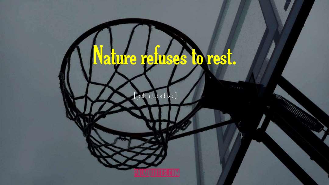 John Updike Quotes: Nature refuses to rest.