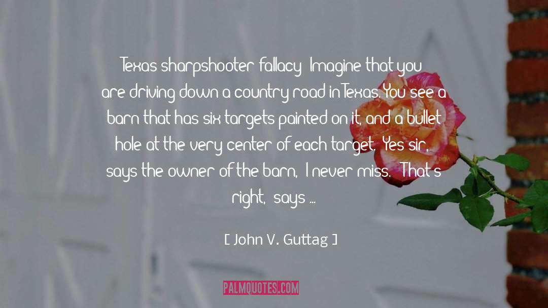 John V. Guttag Quotes: Texas sharpshooter fallacy: Imagine that