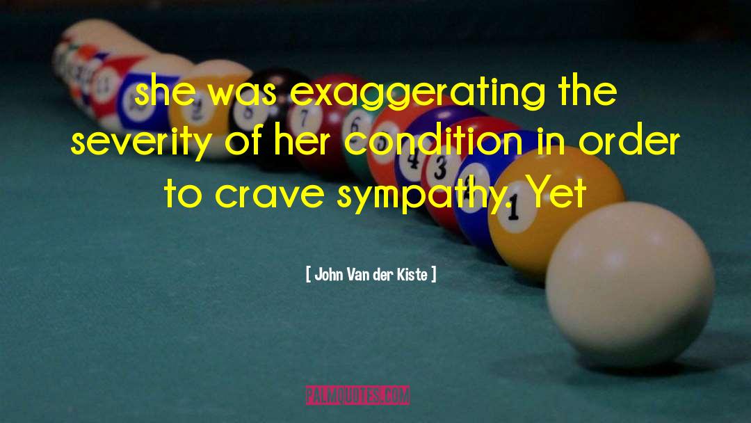 John Van Der Kiste Quotes: she was exaggerating the severity