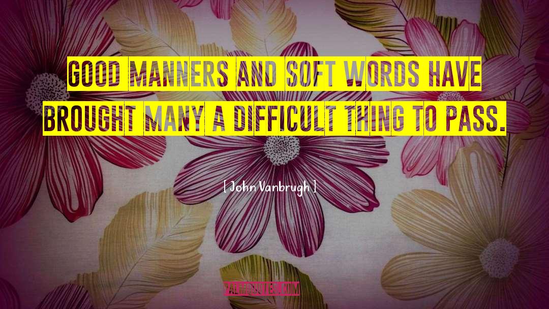 John Vanbrugh Quotes: Good manners and soft words