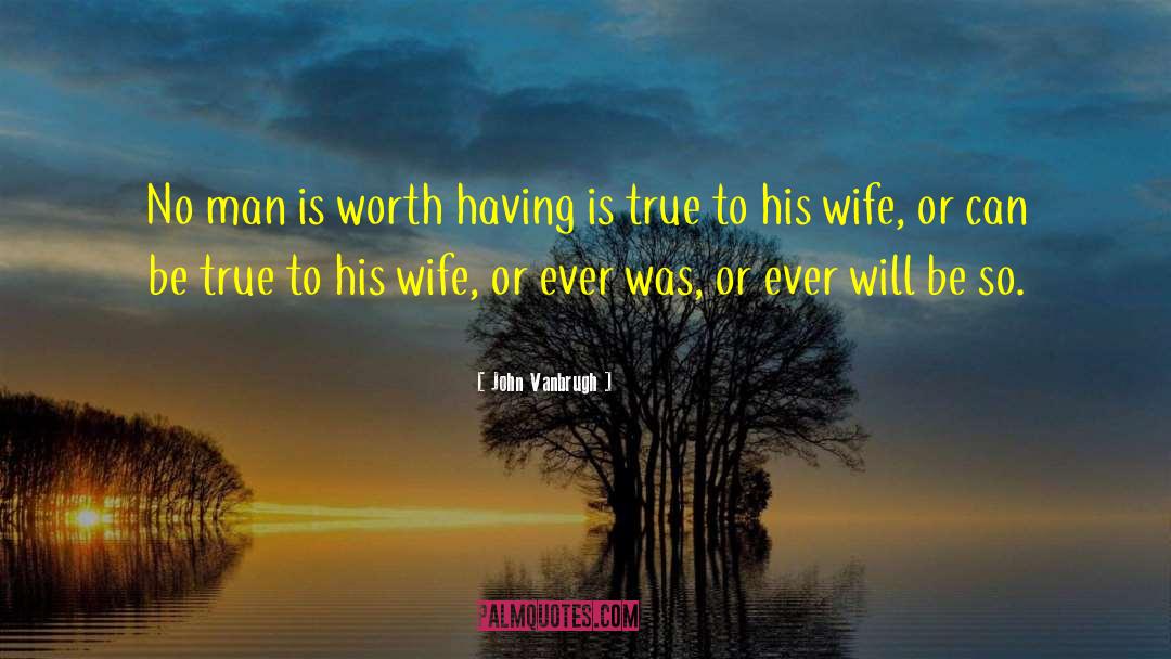 John Vanbrugh Quotes: No man is worth having