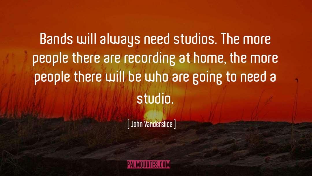 John Vanderslice Quotes: Bands will always need studios.