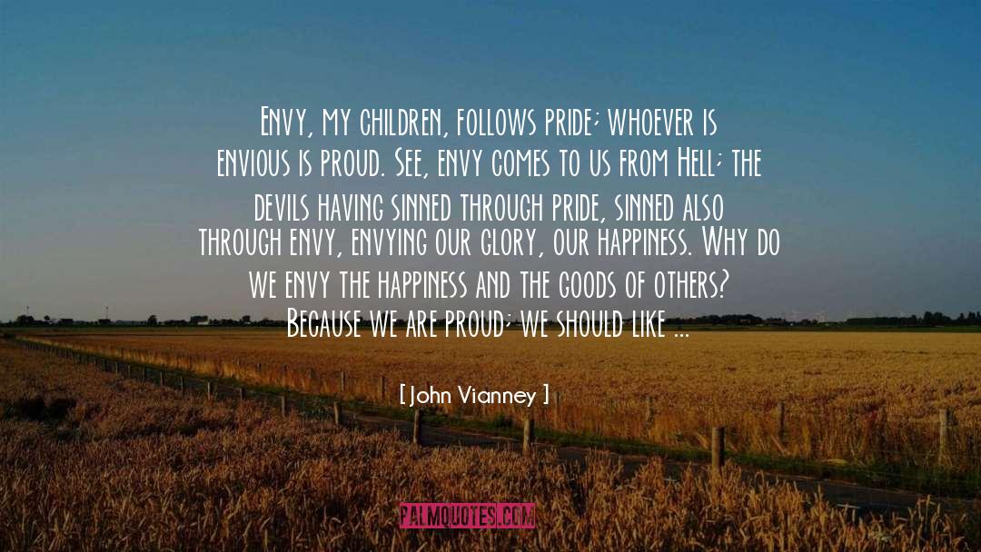 John Vianney Quotes: Envy, my children, follows pride;