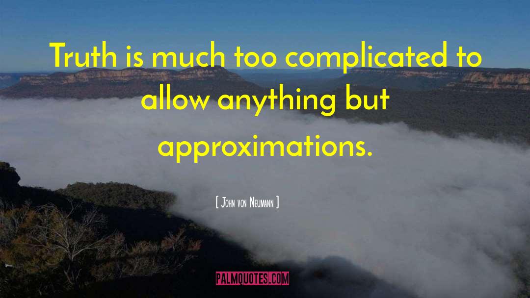 John Von Neumann Quotes: Truth is much too complicated