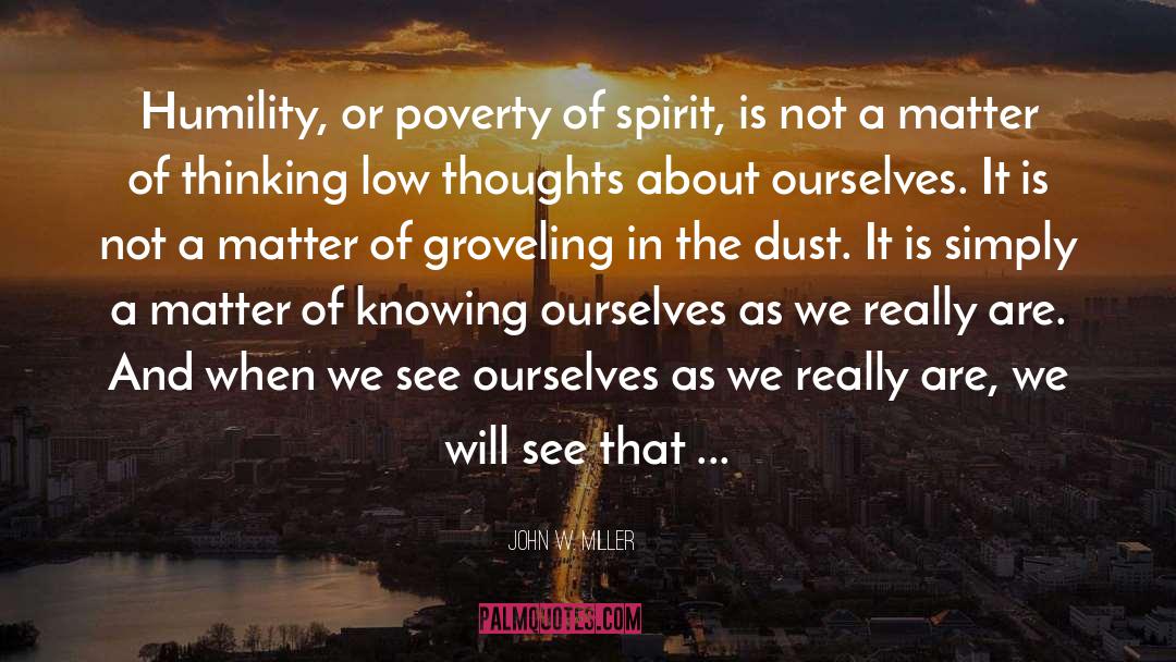John W. Miller Quotes: Humility, or poverty of spirit,